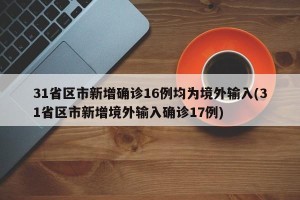 31省区市新增确诊16例均为境外输入(31省区市新增境外输入确诊17例)