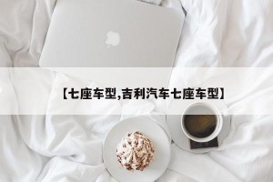【七座车型,吉利汽车七座车型】