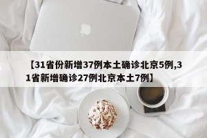 【31省份新增37例本土确诊北京5例,31省新增确诊27例北京本土7例】