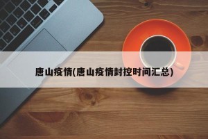 唐山疫情(唐山疫情封控时间汇总)
