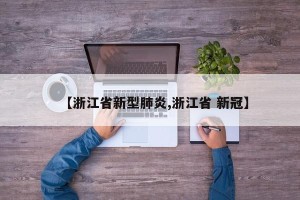 【浙江省新型肺炎,浙江省 新冠】