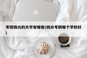 考研四川的大学有哪些(四川考研哪个学校好)