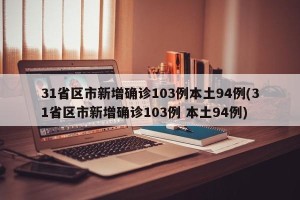31省区市新增确诊103例本土94例(31省区市新增确诊103例 本土94例)