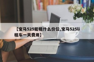 【宝马525能租什么价位,宝马525li租车一天费用】