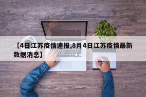 【4日江苏疫情速报,8月4日江苏疫情最新数据消息】