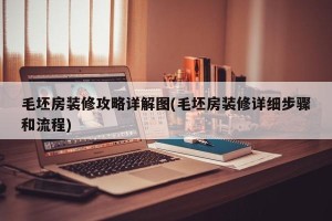 毛坯房装修攻略详解图(毛坯房装修详细步骤和流程)