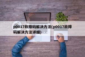 p0017故障码解决方法(p0017故障码解决方法详细)