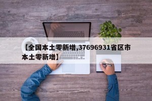【全国本土零新增,37696931省区市本土零新增】