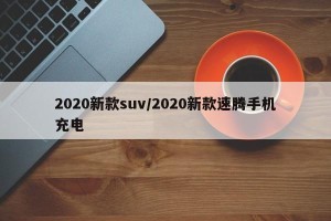 2020新款suv/2020新款速腾手机充电