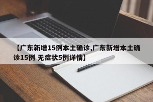 【广东新增15例本土确诊,广东新增本土确诊15例 无症状5例详情】