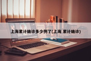 上海累计确诊多少例了(上海 累计确诊)