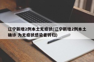 辽宁新增2例本土无症状(辽宁新增2例本土确诊 为无症状感染者转归)