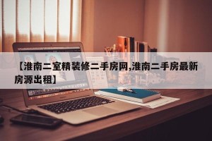 【淮南二室精装修二手房网,淮南二手房最新房源出租】
