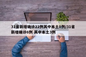 31省新增确诊22例其中本土8例/31省新增确诊6例 其中本土3例