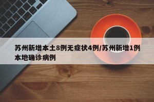 苏州新增本土8例无症状4例/苏州新增1例本地确诊病例