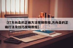 【打方向盘的正确方法视频教程,方向盘的正确打法及技巧视频教程】