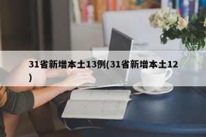31省新增本土13例(31省新增本土12)