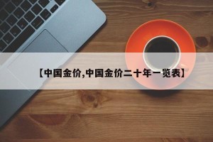 【中国金价,中国金价二十年一览表】