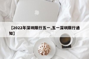 【2022年深圳限行五一,五一深圳限行通知】