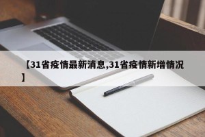 【31省疫情最新消息,31省疫情新增情况】