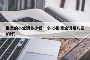 卧室的小空调多少钱一个(小卧室空调用几匹的好)