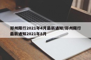 郑州限行2021年4月最新通知/郑州限行最新通知2021年8月