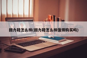 回力鞋怎么样(回力鞋怎么样值得购买吗)
