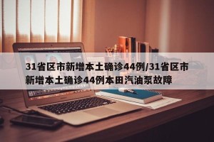 31省区市新增本土确诊44例/31省区市新增本土确诊44例本田汽油泵故障