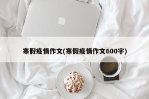 寒假疫情作文(寒假疫情作文600字)