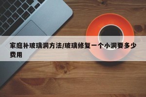 家庭补玻璃洞方法/玻璃修复一个小洞要多少费用