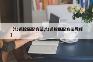 【f3遥控匹配方法,f3遥控匹配方法教程】