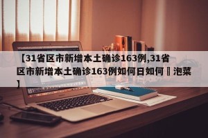 【31省区市新增本土确诊163例,31省区市新增本土确诊163例如何日如何醃泡菜】