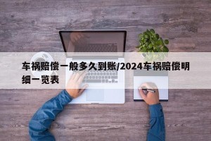 车祸赔偿一般多久到账/2024车祸赔偿明细一览表