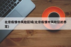 北京疫情中风险区域(北京疫情中风险区的界定)