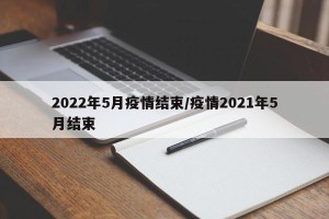 2022年5月疫情结束/疫情2021年5月结束