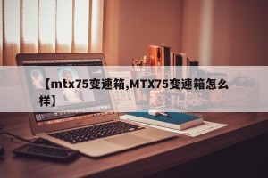【mtx75变速箱,MTX75变速箱怎么样】