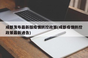 成都发布最新版疫情防控政策(成都疫情防控政策最新通告)