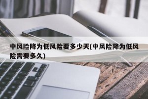 中风险降为低风险要多少天(中风险降为低风险需要多久)