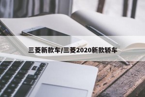 三菱新款车/三菱2020新款轿车