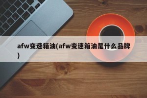 afw变速箱油(afw变速箱油是什么品牌)