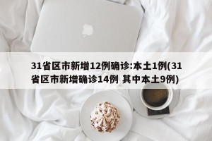 31省区市新增12例确诊:本土1例(31省区市新增确诊14例 其中本土9例)