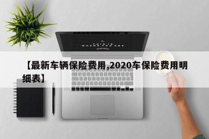 【最新车辆保险费用,2020车保险费用明细表】