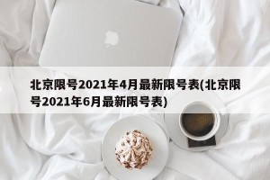 北京限号2021年4月最新限号表(北京限号2021年6月最新限号表)