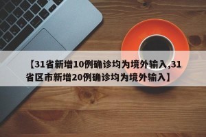 【31省新增10例确诊均为境外输入,31省区市新增20例确诊均为境外输入】