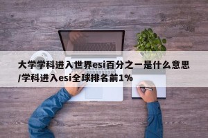 大学学科进入世界esi百分之一是什么意思/学科进入esi全球排名前1%