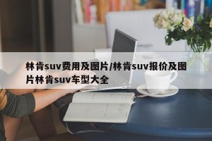 林肯suv费用及图片/林肯suv报价及图片林肯suv车型大全