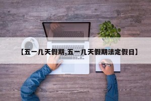 【五一几天假期,五一几天假期法定假日】