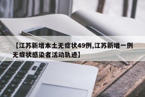 【江苏新增本土无症状49例,江苏新增一例无症状感染者活动轨迹】