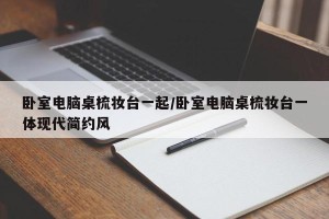 卧室电脑桌梳妆台一起/卧室电脑桌梳妆台一体现代简约风