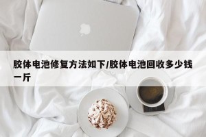 胶体电池修复方法如下/胶体电池回收多少钱一斤